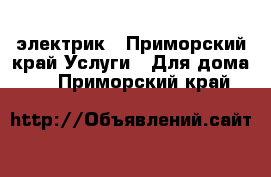 электрик - Приморский край Услуги » Для дома   . Приморский край